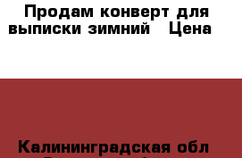 Продам конверт для выписки зимний › Цена ­ 500 - Калининградская обл. Одежда, обувь и аксессуары » Другое   . Калининградская обл.